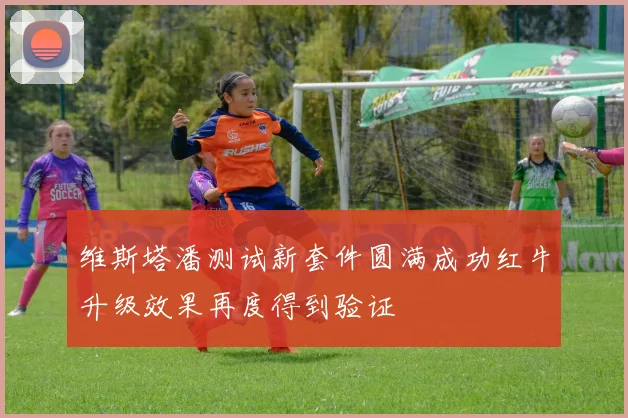 维斯塔潘测试新套件圆满成功红牛升级效果再度得到验证