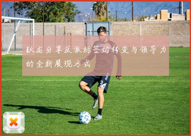 狄龙分享反派标签的转变与领导力的全新展现方式